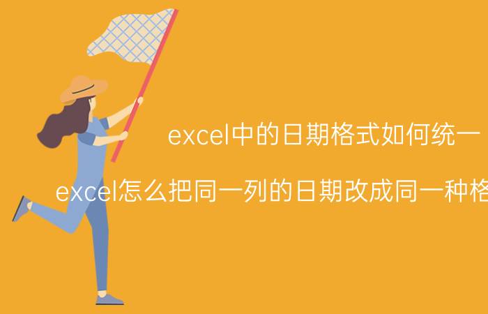 excel中的日期格式如何统一 excel怎么把同一列的日期改成同一种格式的日期？